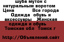 шуба мутон с натуральным воротом › Цена ­ 1 950 - Все города Одежда, обувь и аксессуары » Женская одежда и обувь   . Томская обл.,Томск г.